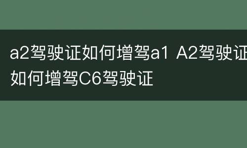 a2驾驶证如何增驾a1 A2驾驶证如何增驾C6驾驶证