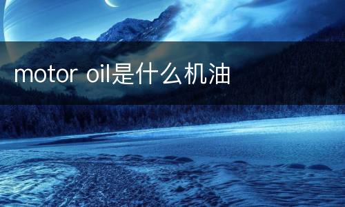 motor oil是什么机油