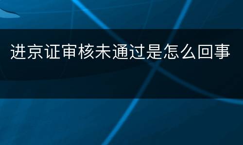 进京证审核未通过是怎么回事