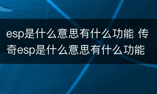 esp是什么意思有什么功能 传奇esp是什么意思有什么功能