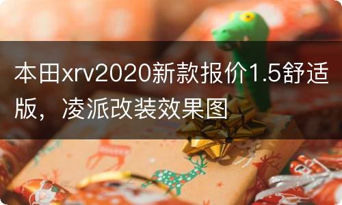 本田xrv2020新款报价1.5舒适版，凌派改装效果图