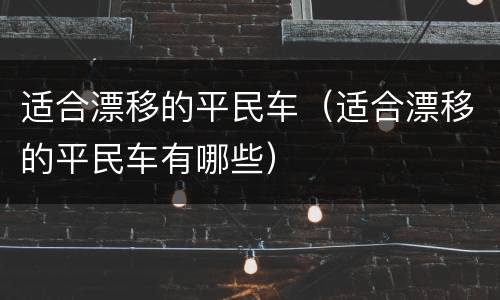 适合漂移的平民车（适合漂移的平民车有哪些）