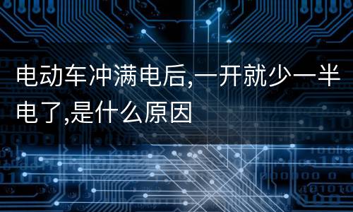 电动车冲满电后,一开就少一半电了,是什么原因