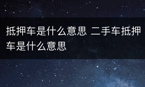 抵押车是什么意思 二手车抵押车是什么意思