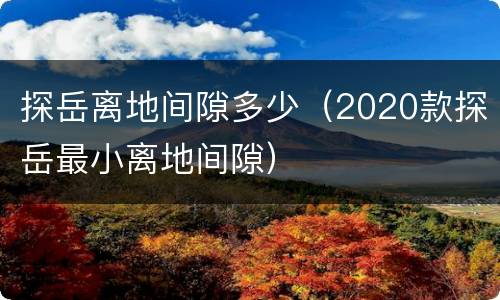 探岳离地间隙多少（2020款探岳最小离地间隙）