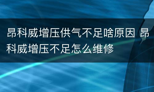 昂科威增压供气不足啥原因 昂科威增压不足怎么维修