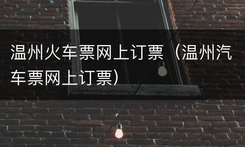 温州火车票网上订票（温州汽车票网上订票）