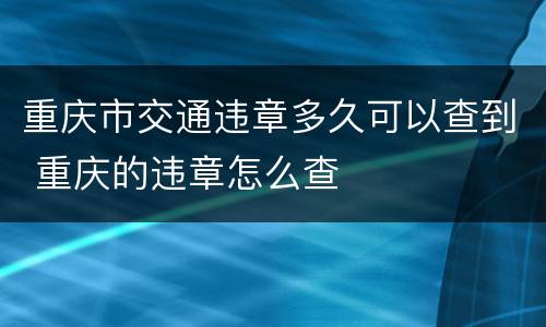 重庆市交通违章多久可以查到 重庆的违章怎么查