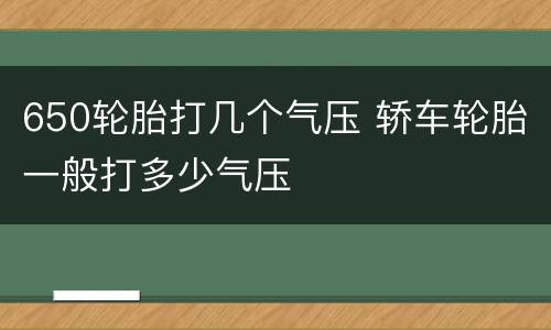 650轮胎打几个气压 轿车轮胎一般打多少气压