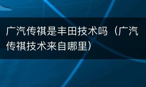 广汽传祺是丰田技术吗（广汽传祺技术来自哪里）