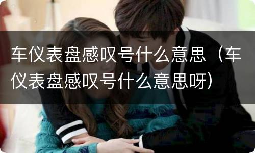车仪表盘感叹号什么意思（车仪表盘感叹号什么意思呀）