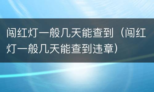 闯红灯一般几天能查到（闯红灯一般几天能查到违章）