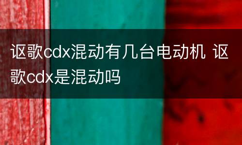 讴歌cdx混动有几台电动机 讴歌cdx是混动吗