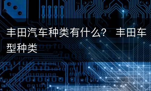 丰田汽车种类有什么？ 丰田车型种类