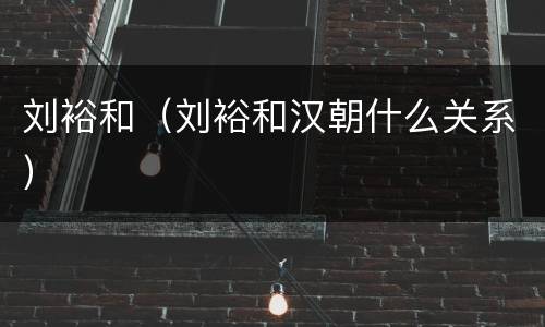 刘裕和（刘裕和汉朝什么关系）