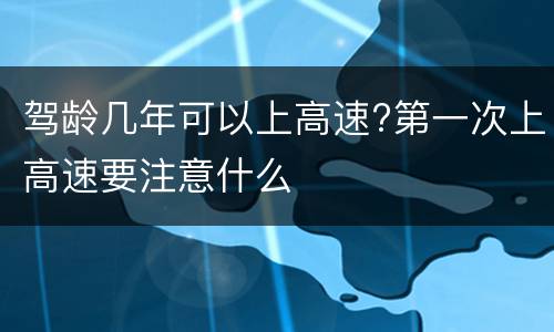 驾龄几年可以上高速?第一次上高速要注意什么