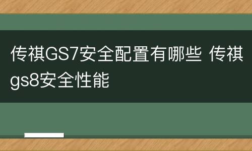 传祺GS7安全配置有哪些 传祺gs8安全性能
