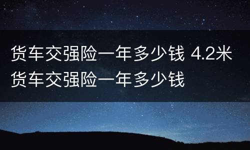货车交强险一年多少钱 4.2米货车交强险一年多少钱