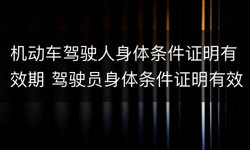 机动车驾驶人身体条件证明有效期 驾驶员身体条件证明有效期