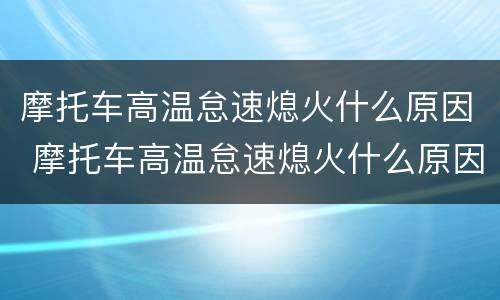 摩托车高温怠速熄火什么原因 摩托车高温怠速熄火什么原因引起的