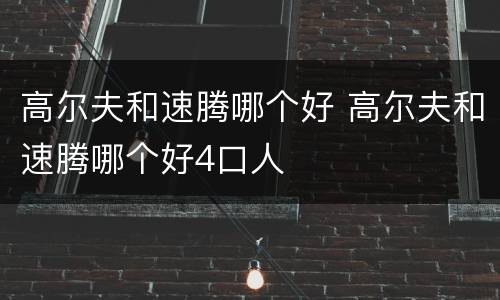 高尔夫和速腾哪个好 高尔夫和速腾哪个好4口人