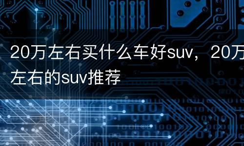 20万左右买什么车好suv，20万左右的suv推荐