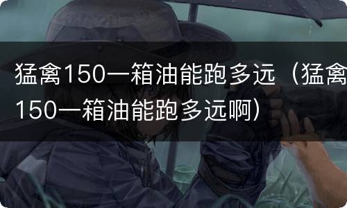 猛禽150一箱油能跑多远（猛禽150一箱油能跑多远啊）