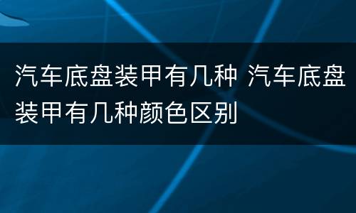 汽车底盘装甲有几种 汽车底盘装甲有几种颜色区别