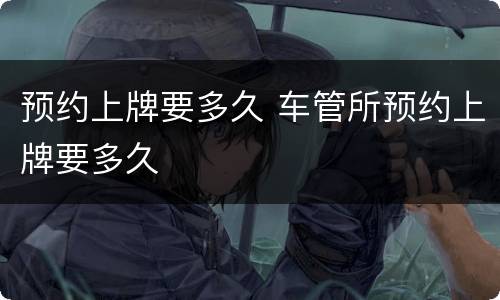 预约上牌要多久 车管所预约上牌要多久