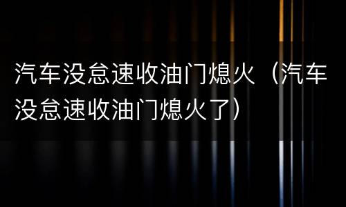 汽车没怠速收油门熄火（汽车没怠速收油门熄火了）