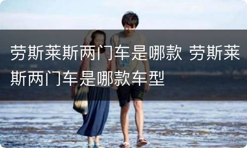 劳斯莱斯两门车是哪款 劳斯莱斯两门车是哪款车型