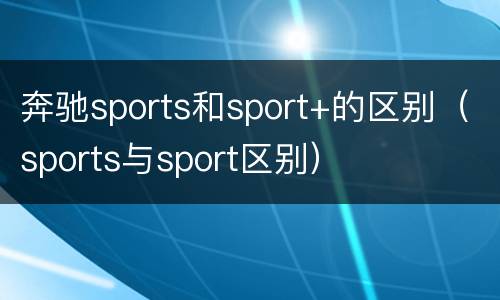 奔驰sports和sport+的区别（sports与sport区别）