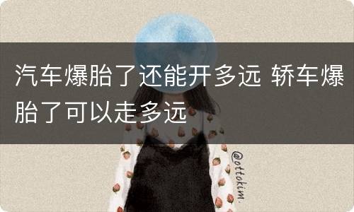 汽车爆胎了还能开多远 轿车爆胎了可以走多远