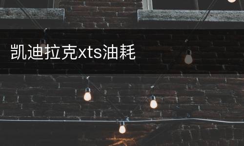 凯迪拉克xts油耗