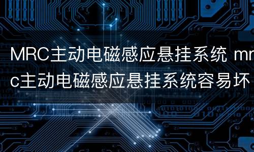 MRC主动电磁感应悬挂系统 mrc主动电磁感应悬挂系统容易坏吗?