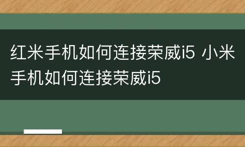 红米手机如何连接荣威i5 小米手机如何连接荣威i5