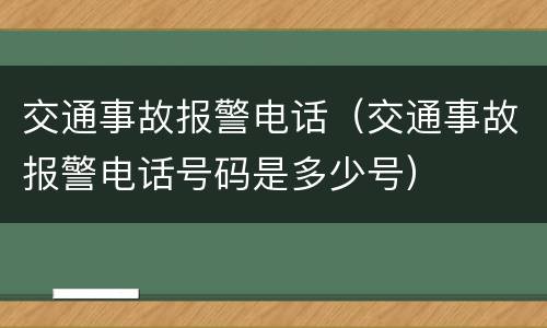 交通事故报警电话（交通事故报警电话号码是多少号）