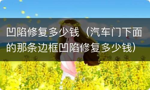 凹陷修复多少钱（汽车门下面的那条边框凹陷修复多少钱）