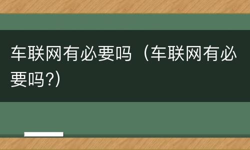 车联网有必要吗（车联网有必要吗?）