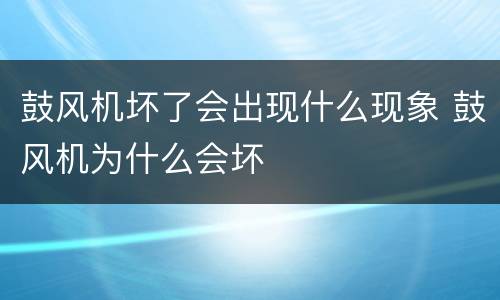 鼓风机坏了会出现什么现象 鼓风机为什么会坏
