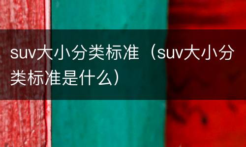 suv大小分类标准（suv大小分类标准是什么）