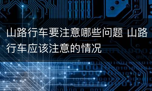 山路行车要注意哪些问题 山路行车应该注意的情况