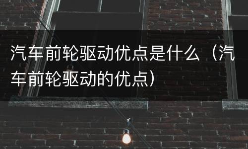 汽车前轮驱动优点是什么（汽车前轮驱动的优点）
