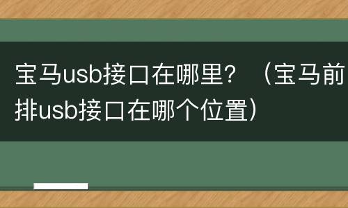 宝马usb接口在哪里？（宝马前排usb接口在哪个位置）