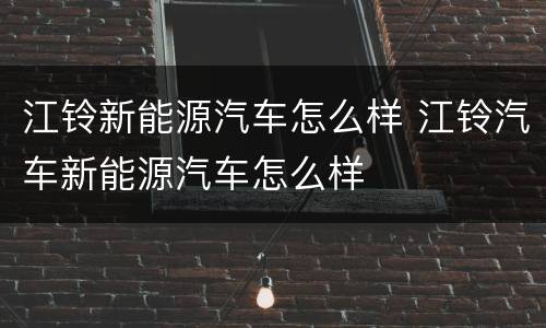 江铃新能源汽车怎么样 江铃汽车新能源汽车怎么样