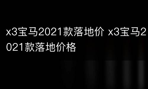 x3宝马2021款落地价 x3宝马2021款落地价格