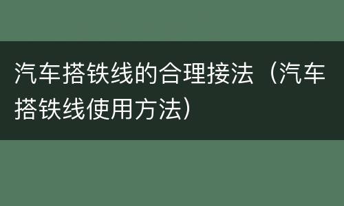 汽车搭铁线的合理接法（汽车搭铁线使用方法）