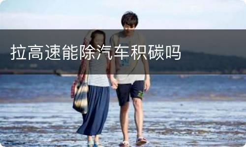 拉高速能除汽车积碳吗