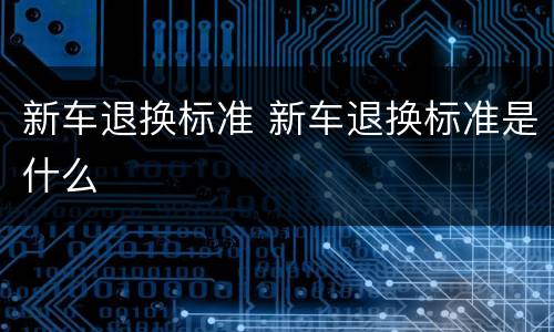 新车退换标准 新车退换标准是什么