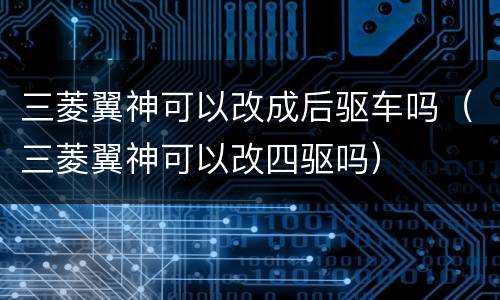 三菱翼神可以改成后驱车吗（三菱翼神可以改四驱吗）